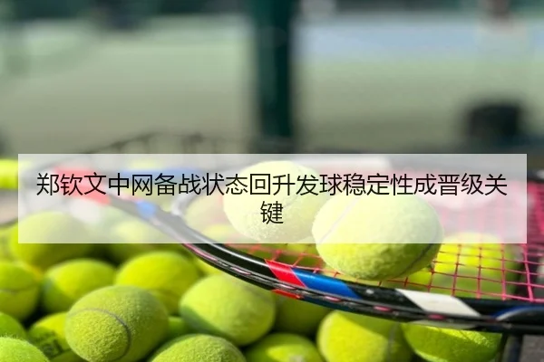 郑钦文中网备战状态回升发球稳定性成晋级关键
